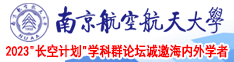 日大鸡巴操美女小骚逼免费观看南京航空航天大学2023“长空计划”学科群论坛诚邀海内外学者